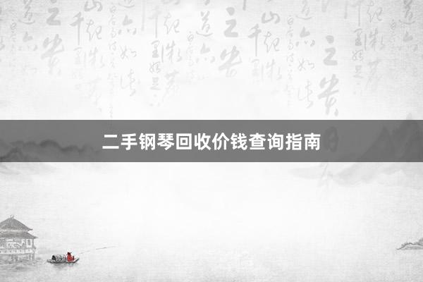 二手钢琴回收价钱查询指南