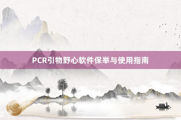 PCR引物野心软件保举与使用指南