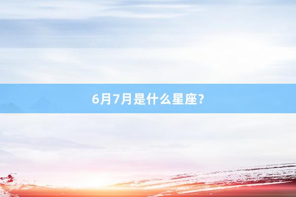 6月7月是什么星座？